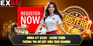 Đăng Ký EX88 - Hoàn Thiện Thông Tin Để Bắt Đầu Trải Nghiệm
