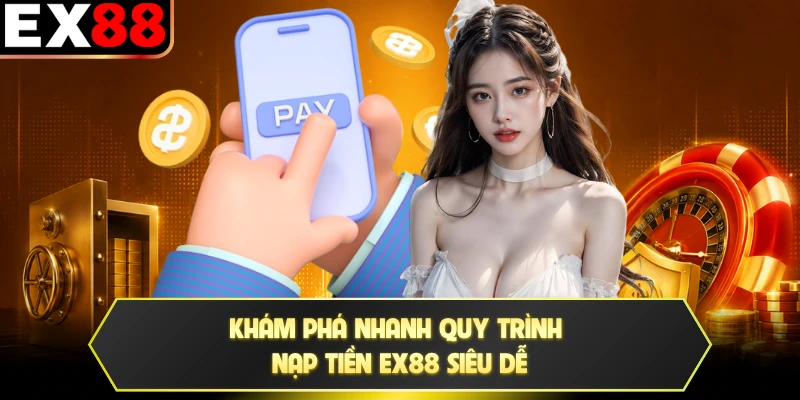 Khám phá nhanh quy trình nạp tiền EX88 siêu dễ