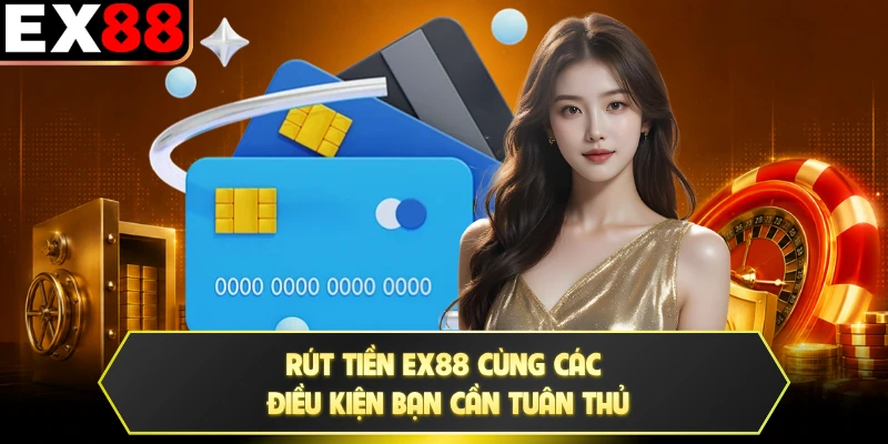 Rút tiền EX88 cùng các điều kiện bạn cần tuân thủ